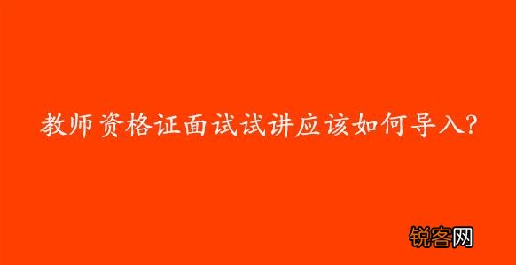 教师资格面试时,试讲怎样导入才精彩？