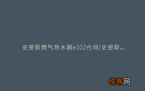 史密斯热水器e1 02 史密斯燃气热水器e102代码