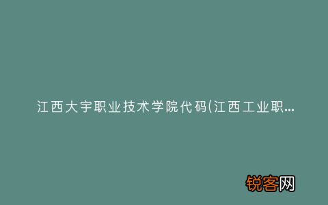 江西工业职业技术学院代码 江西大宇职业技术学院代码