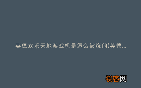 英德欢乐天地游戏机是怎么被烧的 英德欢乐天地游戏机是怎么被烧的