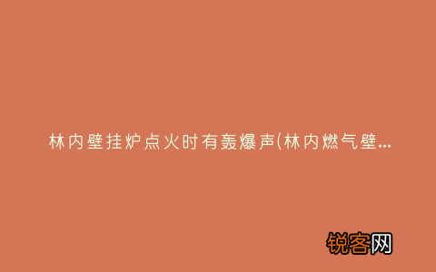林内燃气壁挂炉出现异响 林内壁挂炉点火时有轰爆声