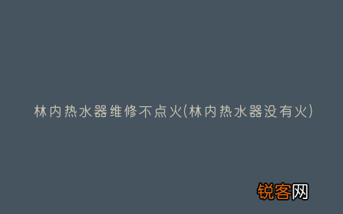 林内热水器没有火 林内热水器维修不点火