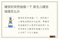 睡觉时突然抽搐一下 新生儿睡觉抽搐怎么办