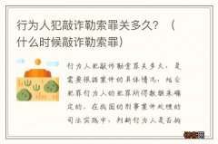 什么时候敲诈勒索罪 行为人犯敲诈勒索罪关多久？