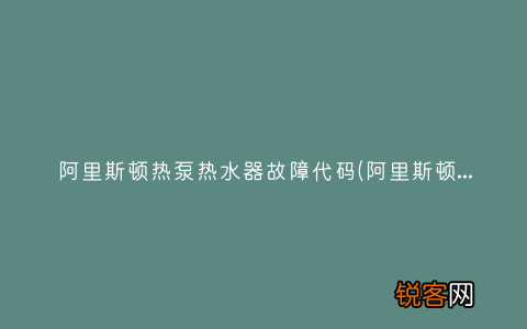 阿里斯顿热水器怎么样？ 阿里斯顿热泵热水器故障代码