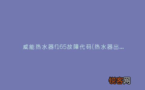 热水器出现16什么原因神州 威能热水器f165故障代码