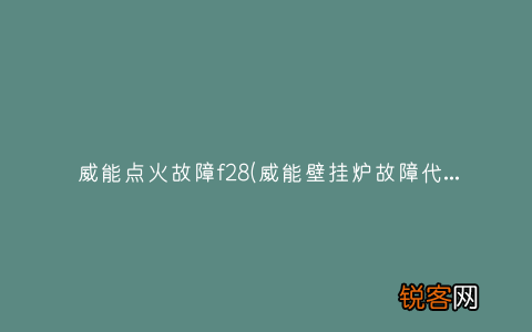 威能壁挂炉故障代码f28维修费多少 威能点火故障f28
