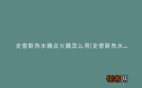 史密斯热水器有哪些？ 史密斯热水器点火器怎么用