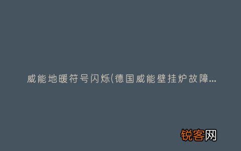 德国威能壁挂炉故障解决方法！ 威能地暖符号闪烁