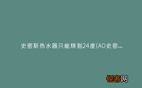 AO史密斯的热水器水不热了 史密斯热水器只能烧到24度