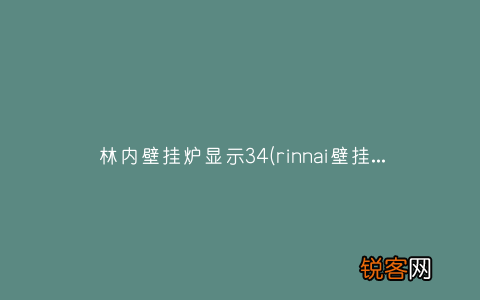 rinnai壁挂炉显示11是什么意思 林内壁挂炉显示34