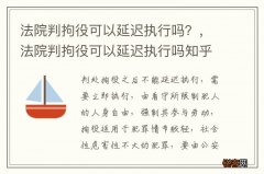 法院判拘役可以延迟执行吗？，法院判拘役可以延迟执行吗知乎