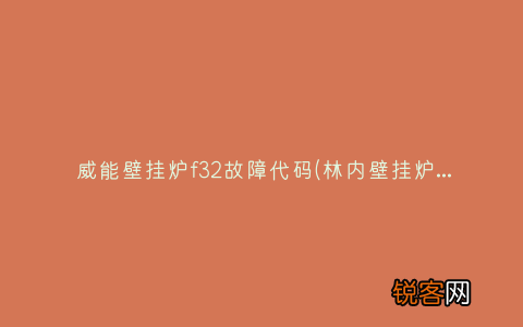 林内壁挂炉出现故障怎么处理? 威能壁挂炉f32故障代码