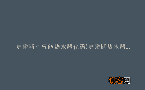 史密斯热水器故障的原因是什么？ 史密斯空气能热水器代码