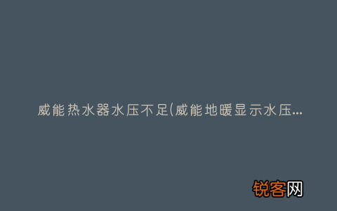 威能地暖显示水压不足什么原因 威能热水器水压不足