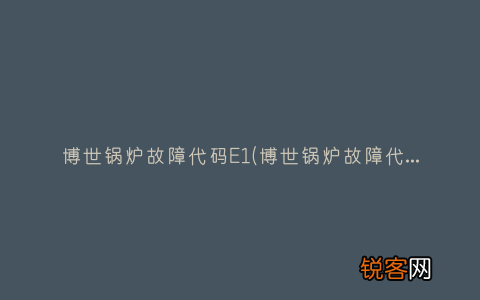 博世锅炉故障代码ce解决方案 博世锅炉故障代码E1