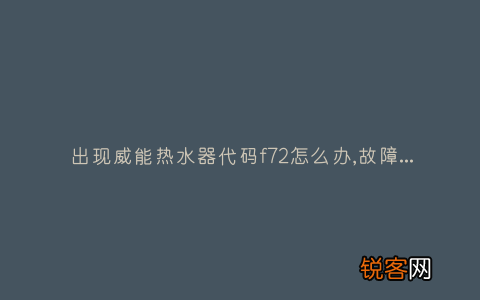 出现威能热水器代码f72怎么办,故障原因说明与3种解决方法