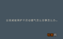 出现威能锅炉不启动暖气怎么回事怎么办,故障原因说明与3种解决方法