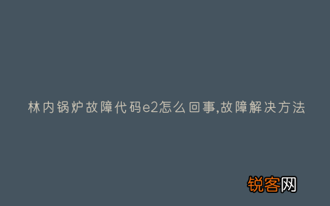 林内锅炉故障代码e2怎么回事,故障解决方法