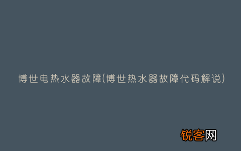 博世热水器故障代码解说 博世电热水器故障