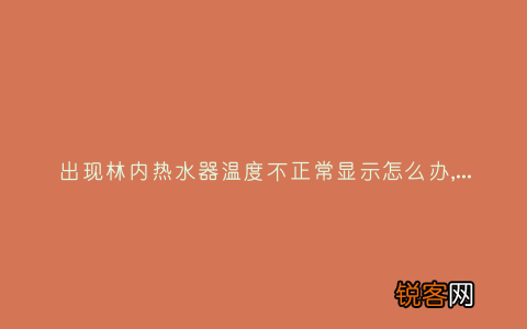 出现林内热水器温度不正常显示怎么办,故障原因说明与3种解决方法