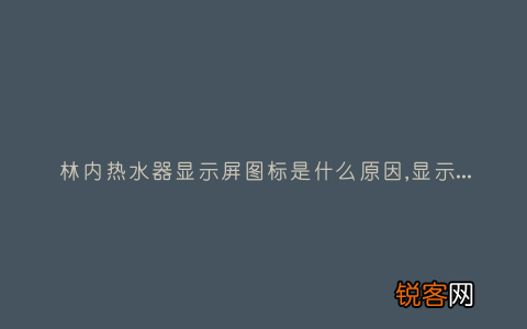 林内热水器显示屏图标是什么原因,显示这故障2种解决步骤