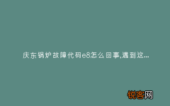 庆东锅炉故障代码e8怎么回事,遇到这种故障解决方法步骤