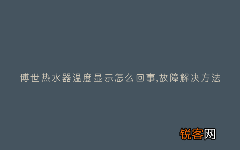 博世热水器温度显示怎么回事,故障解决方法