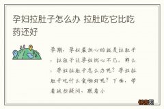 孕妇拉肚子怎么办 拉肚吃它比吃药还好