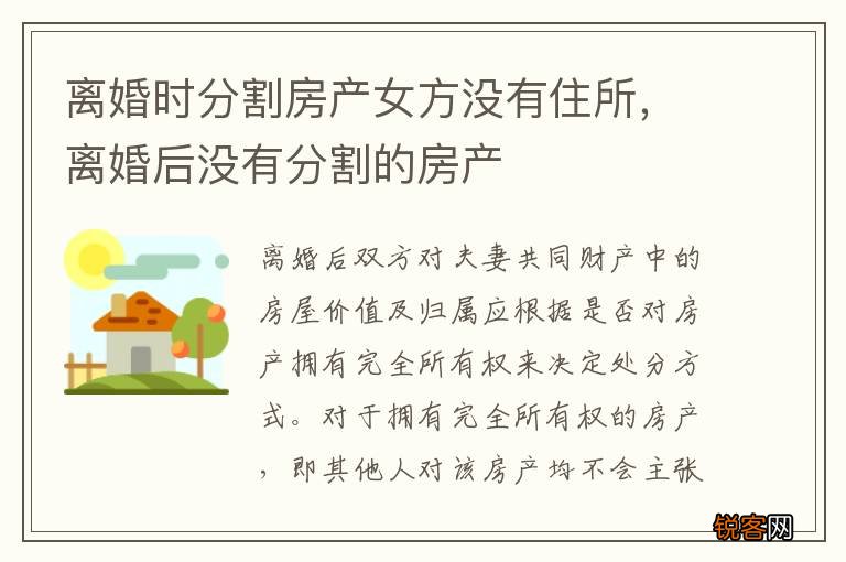 离婚时分割房产女方没有住所，离婚后没有分割的房产