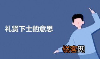 礼贤下士的意思 礼贤下士的意思介绍