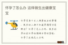 怀孕了怎么办 这样做生出健康宝宝