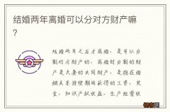 结婚两年离婚可以分对方财产嘛？