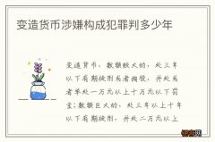 变造货币涉嫌构成犯罪判多少年