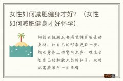 女性如何减肥健身才好怀孕 女性如何减肥健身才好？