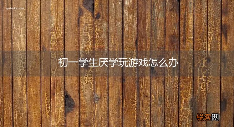 初一学生厌学玩游戏怎么办