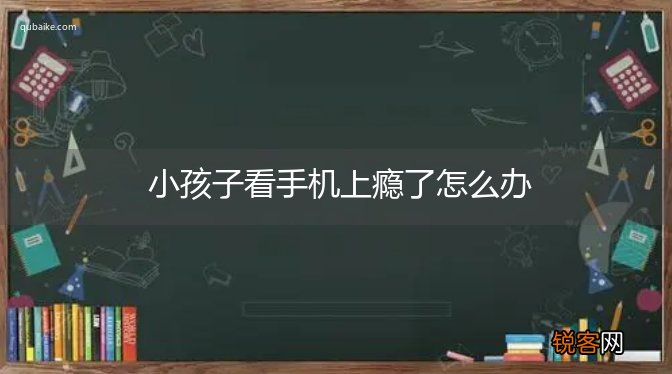 小孩子看手机上瘾了怎么办