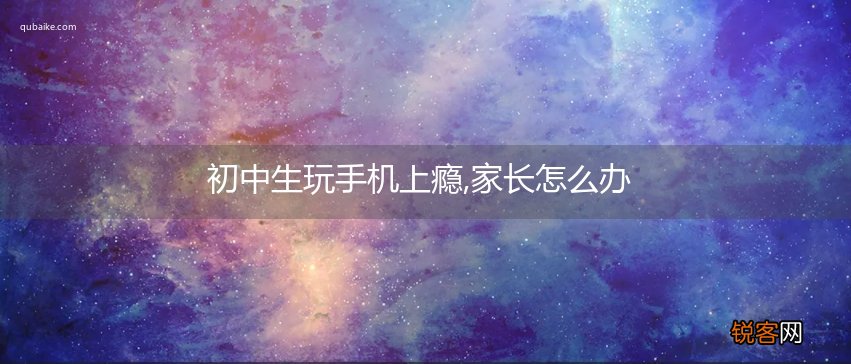 初中生玩手机上瘾,家长怎么办