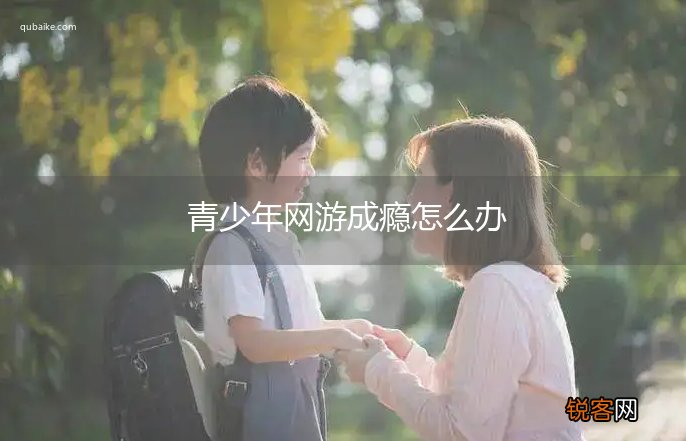 青少年网游成瘾怎么办