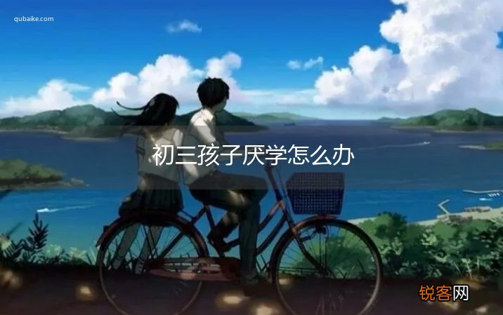 初三孩子厌学怎么办