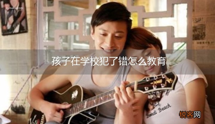 孩子在学校犯了错怎么教育