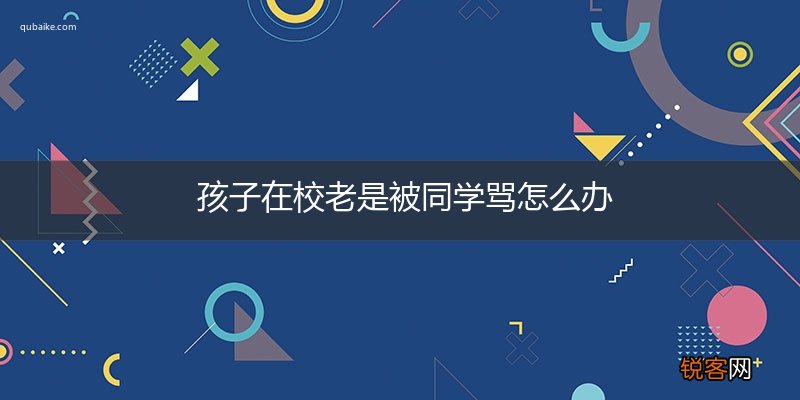 孩子在校老是被同学骂怎么办