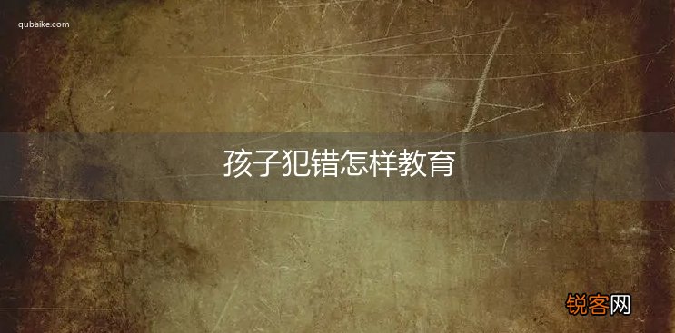 孩子犯错怎样教育