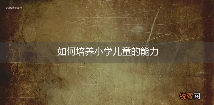 如何培养小学儿童的能力