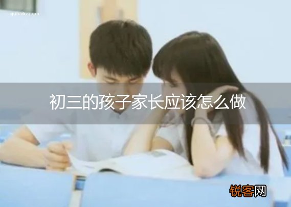 初三的孩子家长应该怎么做