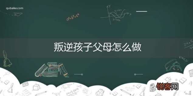 叛逆孩子父母怎么做