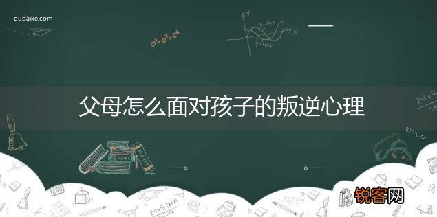 父母怎么面对孩子的叛逆心理