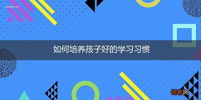 如何培养孩子好的学习习惯