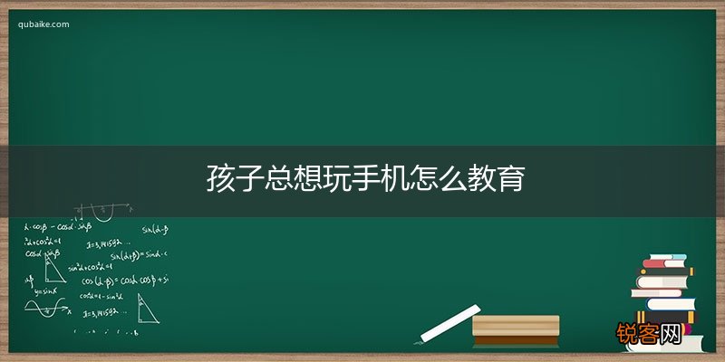 孩子总想玩手机怎么教育