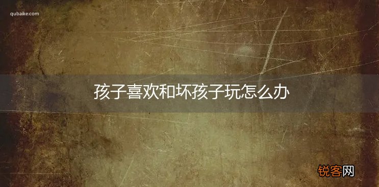 孩子喜欢和坏孩子玩怎么办